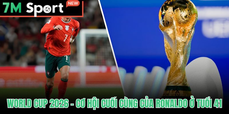 Ronaldo Đại Chiến World Cup - 5 Kỳ Và Chương Cuối 2026 10 Ronaldo đại chiến World Cup 2026 ở tuổi 41 với vai trò mũi nhọn kinh nghiệm